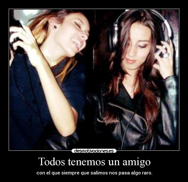 Todos tenemos un amigo - con el que siempre que salimos nos pasa algo raro.