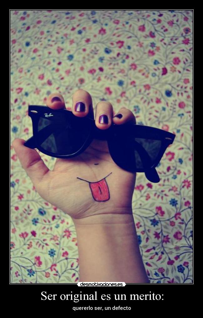 Ser original es un merito: - quererlo ser, un defecto