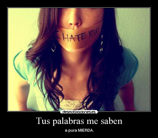 Tus palabras me saben - a pura MIERDA.