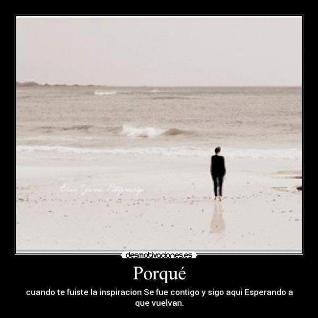 Porqué - cuando te fuiste la inspiracion Se fue contigo y sigo aqui Esperando a que vuelvan.