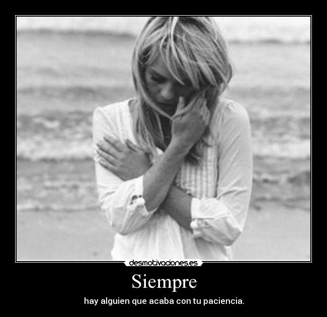 Siempre - hay alguien que acaba con tu paciencia.