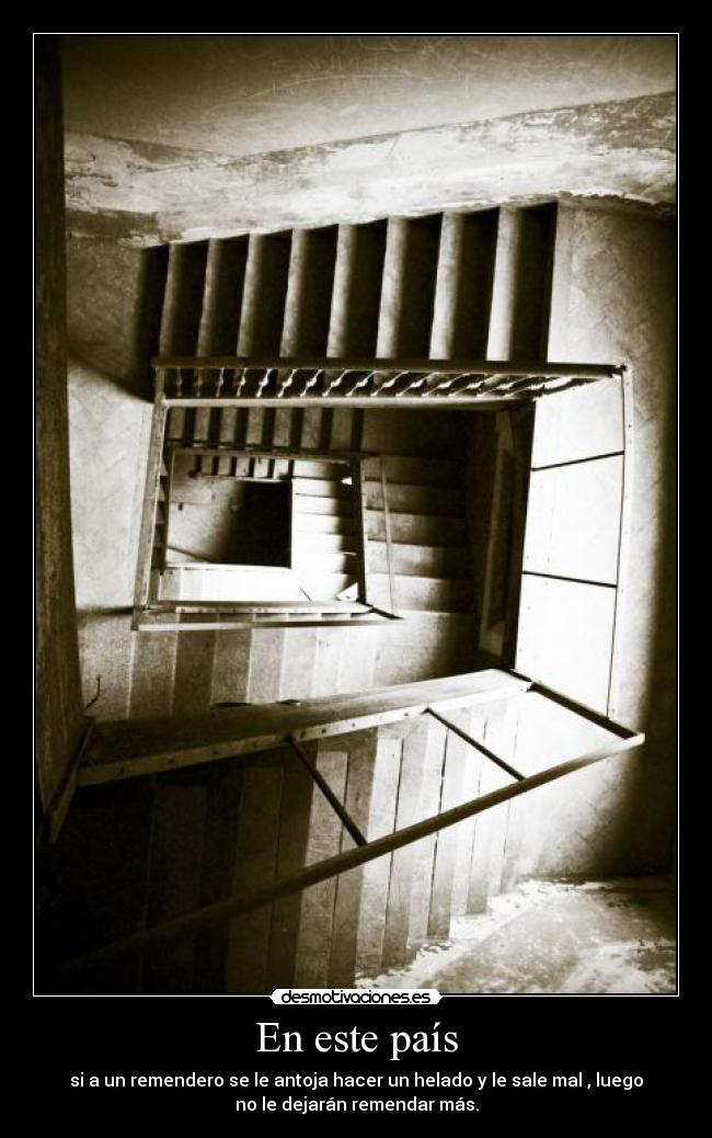 En este país - si a un remendero se le antoja hacer un helado y le sale mal , luego
no le dejarán remendar más.