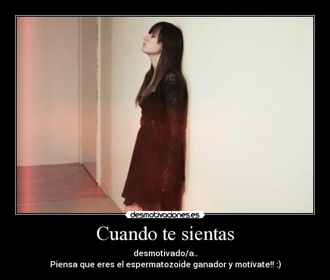 Cuando te sientas - desmotivado/a..
Piensa que eres el espermatozoide ganador y motívate!! :)