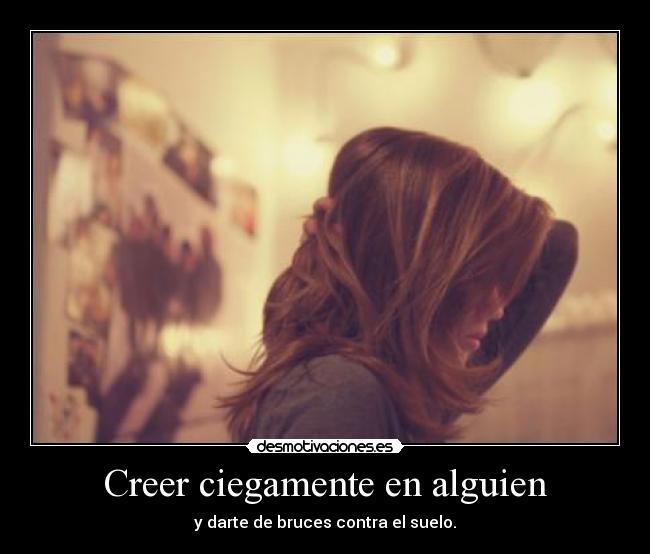 Creer ciegamente en alguien - y darte de bruces contra el suelo.