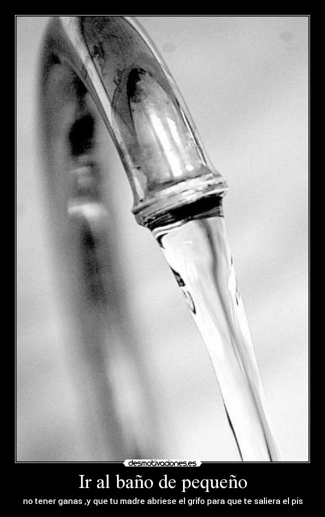 Ir al baño de pequeño - no tener ganas ,y que tu madre abriese el grifo para que te saliera el pis