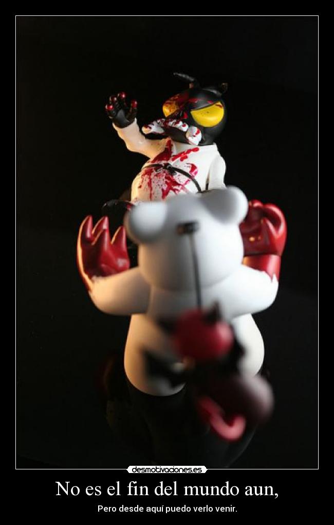 No es el fin del mundo aun, - Pero desde aquí puedo verlo venir.