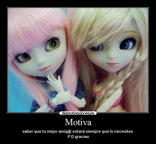 Motiva - saber que tu mejor amig@ estará siempre que lo necesites
P.D gracias