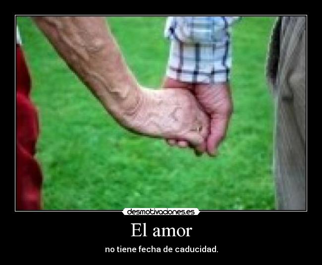 El amor - no tiene fecha de caducidad.