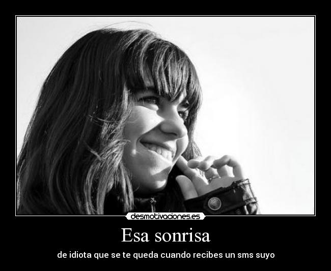 Esa sonrisa - de idiota que se te queda cuando recibes un sms suyo