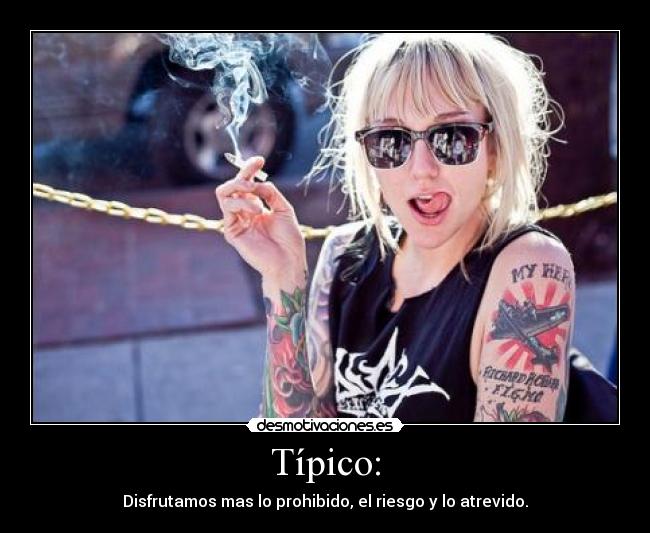 Típico: - Disfrutamos mas lo prohibido, el riesgo y lo atrevido.