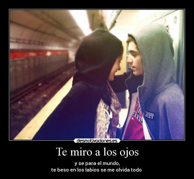 Te miro a los ojos - y se para el mundo,
te beso en los labios se me olvida todo ♥
