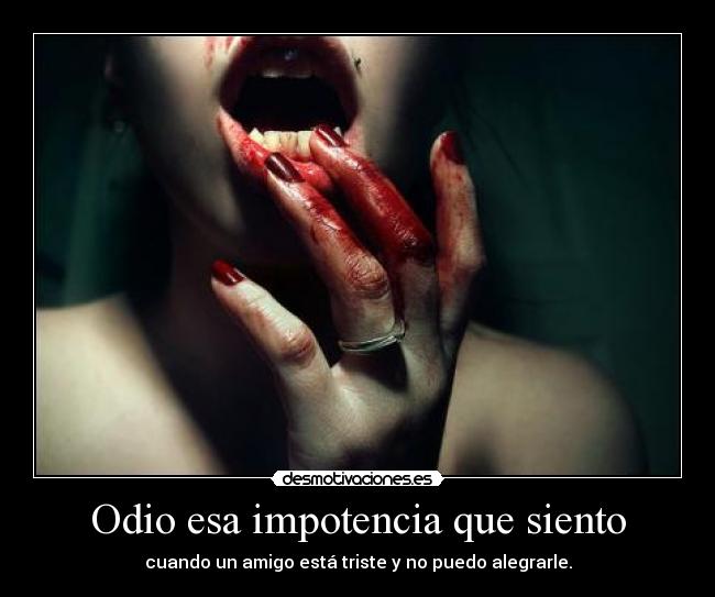Odio esa impotencia que siento -