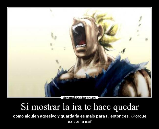 Si mostrar la ira te hace quedar - como alguien agresivo y guardarla es malo para ti, entonces, ¿Porque existe la ira?