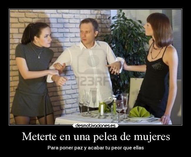 Meterte en una pelea de mujeres - Para poner paz y acabar tu peor que ellas