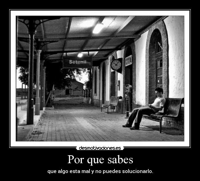 Por que sabes - que algo esta mal y no puedes solucionarlo.