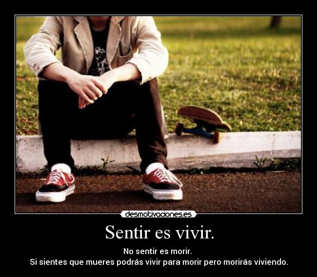 Sentir es vivir. -