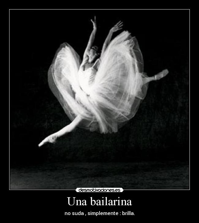 Una bailarina - no suda , simplemente : brilla.