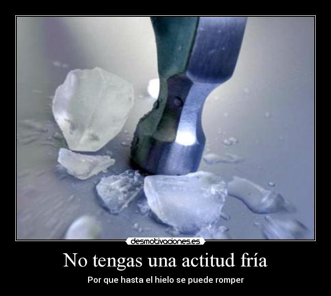 No tengas una actitud fría - Por que hasta el hielo se puede romper