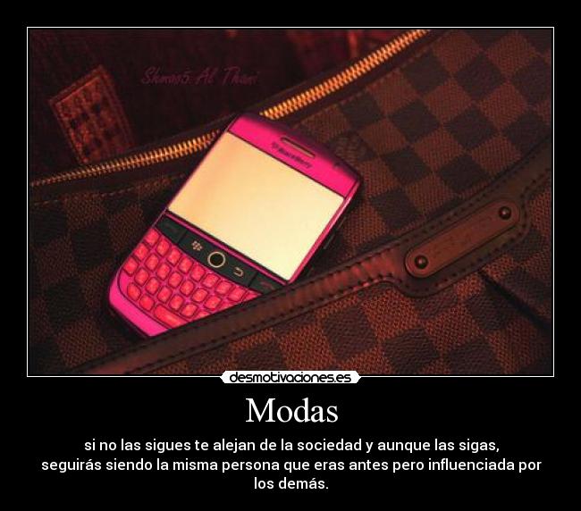 Modas - si no las sigues te alejan de la sociedad y aunque las sigas,
seguirás siendo la misma persona que eras antes pero influenciada por
los demás.