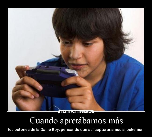 Cuando apretábamos más - los botones de la Game Boy, pensando que así capturaríamos al pokemon.