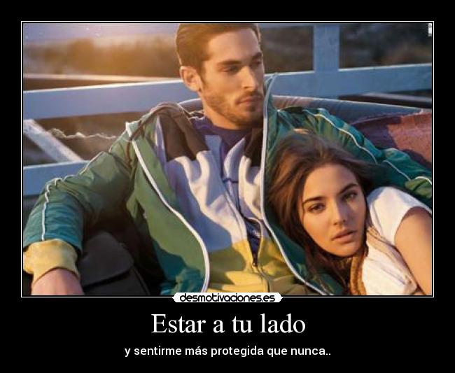 Estar a tu lado - y sentirme más protegida que nunca..