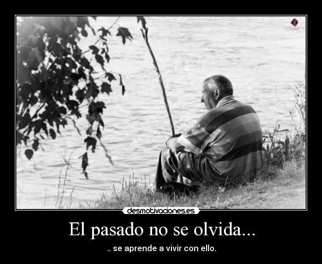 El pasado no se olvida... - .. se aprende a vivir con ello.