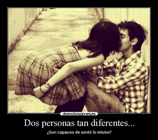 Dos personas tan diferentes... - ¿Son capaces de sentir lo mismo?