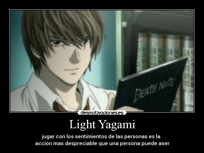 Light Yagami - jugar con los sentimientos de las personas es la
accion mas despreciable que una persona puede aser