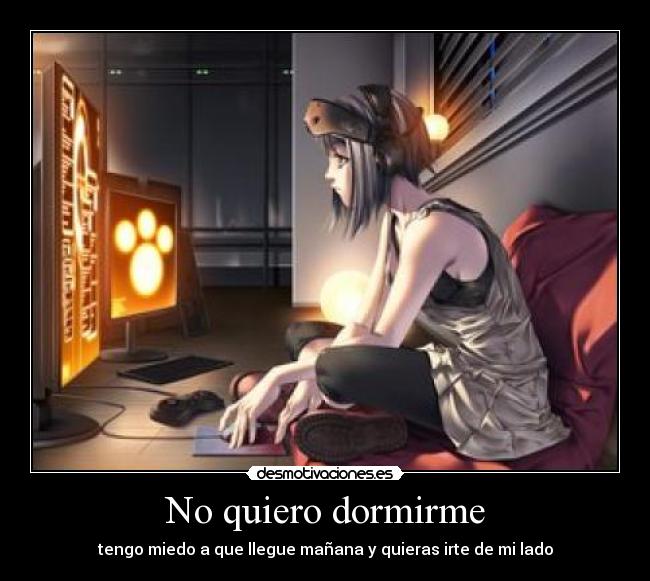 No quiero dormirme - tengo miedo a que llegue mañana y quieras irte de mi lado