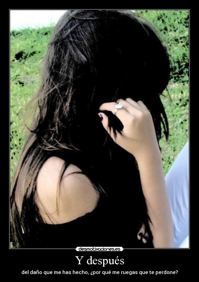 Y después - del daño que me has hecho, ¿por qué me ruegas que te perdone?