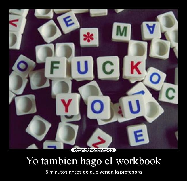 Yo tambien hago el workbook - 5 minutos antes de que venga la profesora