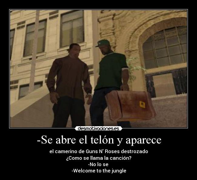 -Se abre el telón y aparece - el camerino de Guns N Roses destrozado
¿Como se llama la canción?
-No lo se
-Welcome to the jungle