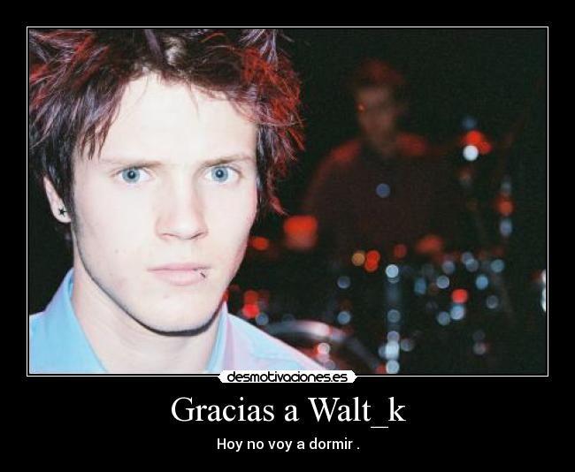 Gracias a Walt_k - Hoy no voy a dormir .