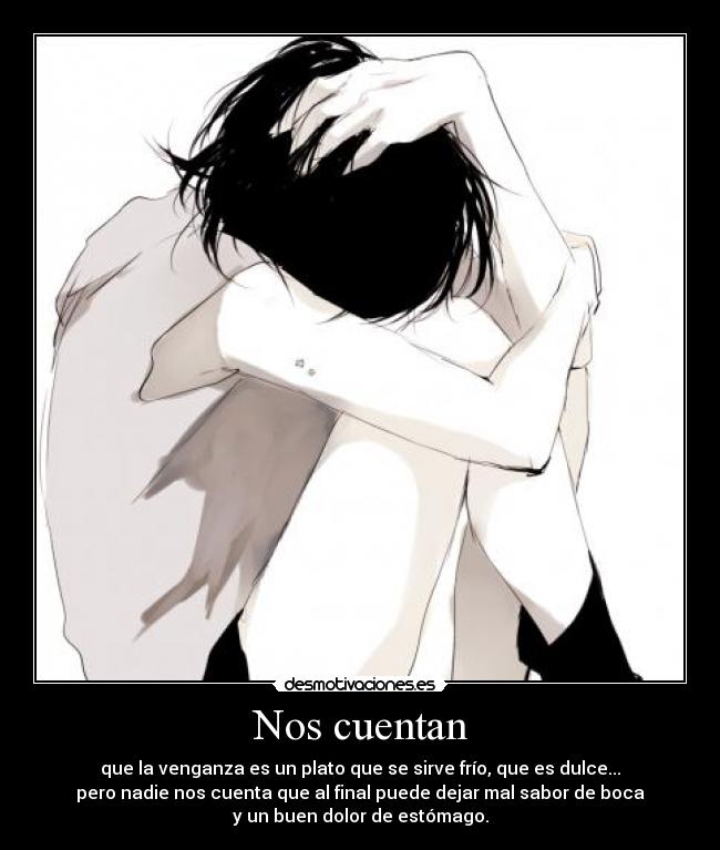 Nos cuentan - que la venganza es un plato que se sirve frío, que es dulce...
pero nadie nos cuenta que al final puede dejar mal sabor de boca
y un buen dolor de estómago.