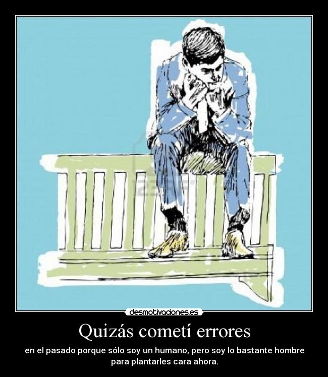 Quizás cometí errores - en el pasado porque sólo soy un humano, pero soy lo bastante hombre
para plantarles cara ahora.