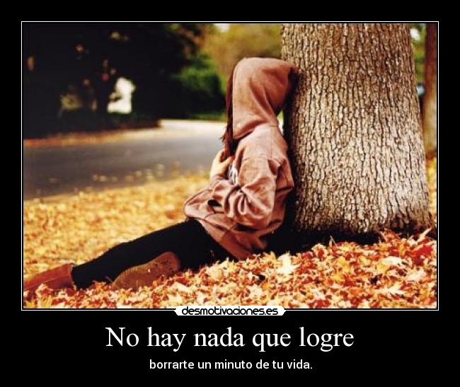 No hay nada que logre - borrarte un minuto de tu vida.