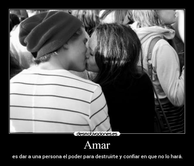Amar - es dar a una persona el poder para destruirte y confiar en que no lo hará.