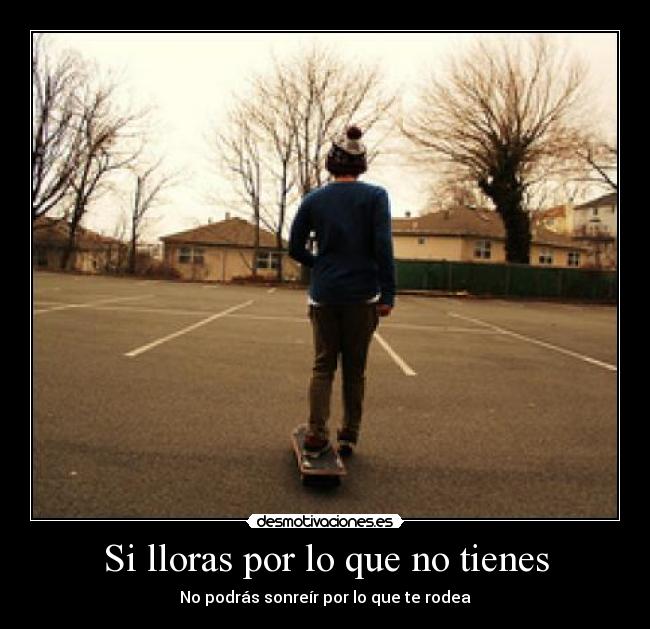 Si lloras por lo que no tienes - No podrás sonreír por lo que te rodea