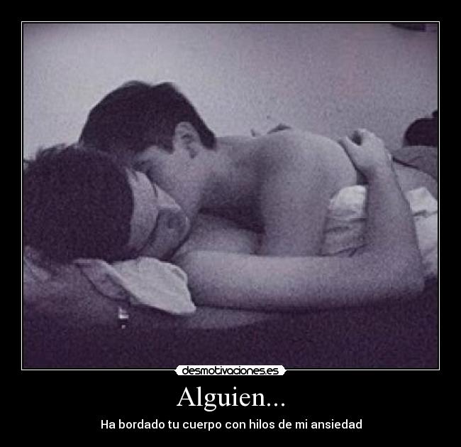 Alguien... - Ha bordado tu cuerpo con hilos de mi ansiedad