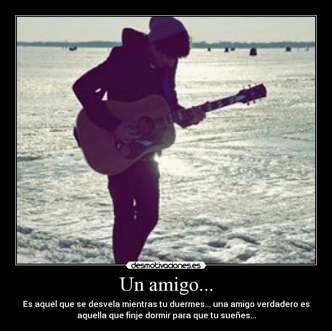Un amigo... - Es aquel que se desvela mientras tu duermes... una amigo verdadero es
aquella que finje dormir para que tu sueñes...