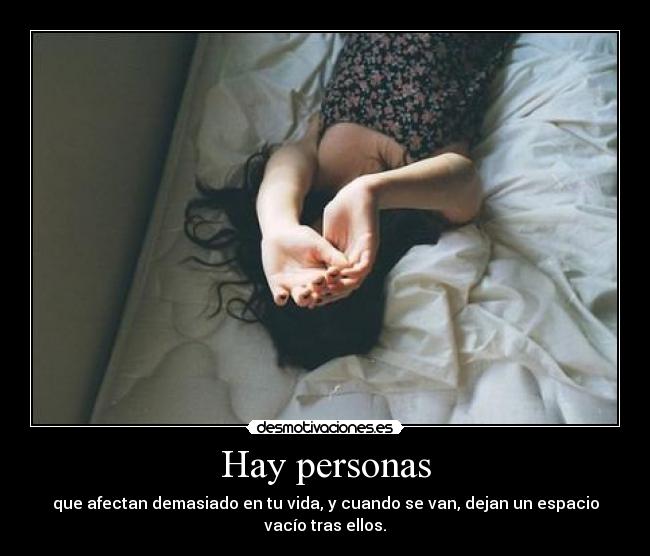 Hay personas - que afectan demasiado en tu vida, y cuando se van, dejan un espacio vacío tras ellos.