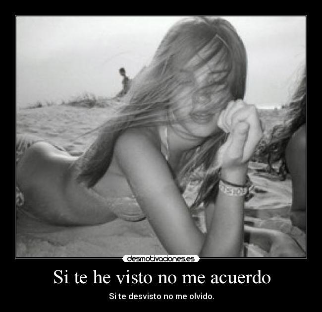 Si te he visto no me acuerdo - Si te desvisto no me olvido.