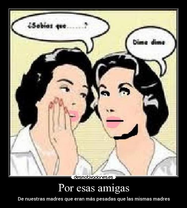 Por esas amigas - De nuestras madres que eran más pesadas que las mismas madres