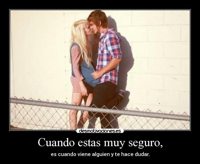 Cuando estas muy seguro, -