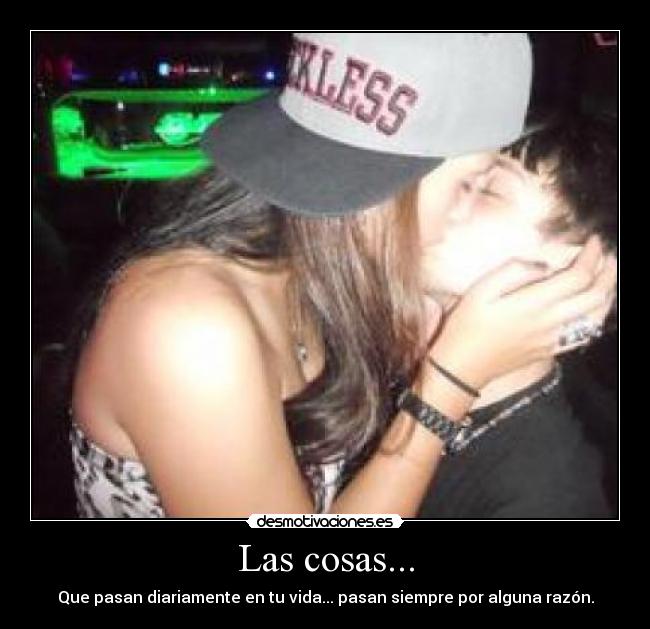 Las cosas... - Que pasan diariamente en tu vida... pasan siempre por alguna razón.