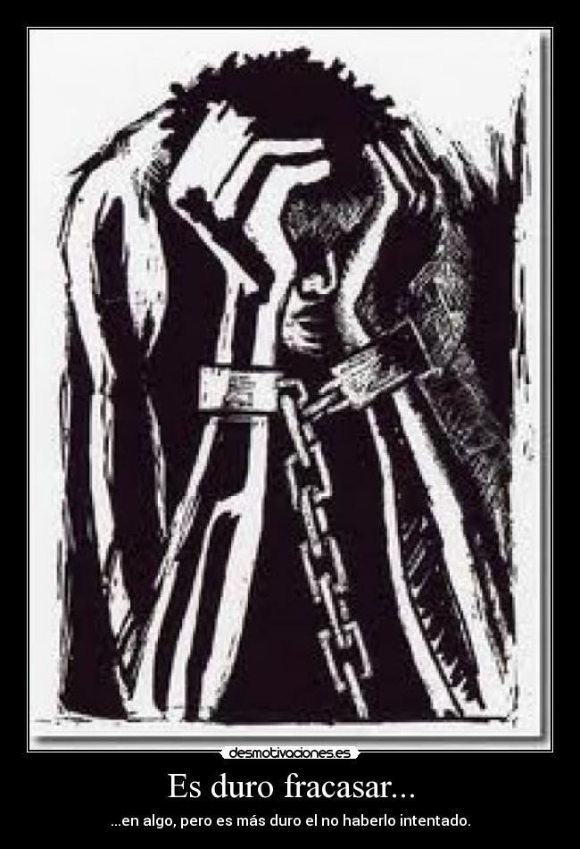 Es duro fracasar... - ...en algo, pero es más duro el no haberlo intentado.