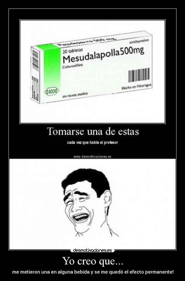 Yo creo que... - me metieron una en alguna bebida y se me quedó el efecto permanente!