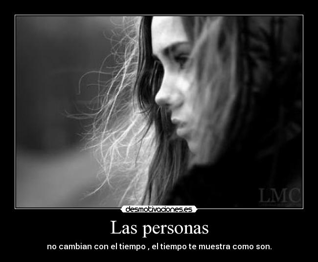Las personas - no cambian con el tiempo , el tiempo te muestra como son.