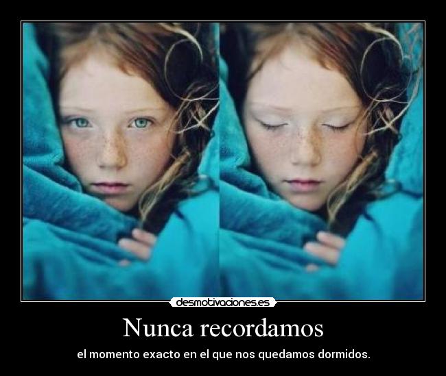 Nunca recordamos - el momento exacto en el que nos quedamos dormidos.
