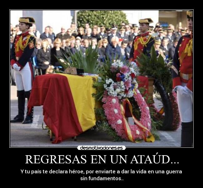 REGRESAS EN UN ATAÚD... - Y tu país te declara héroe, por enviarte a dar la vida en una guerra sin fundamentos..
